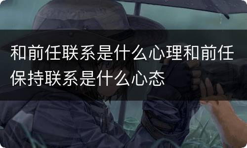 和前任联系是什么心理和前任保持联系是什么心态