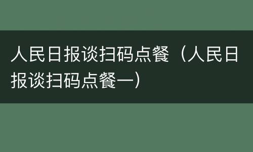 人民日报谈扫码点餐（人民日报谈扫码点餐一）
