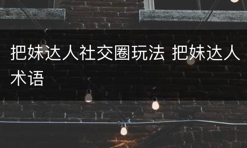 把妹达人社交圈玩法 把妹达人术语