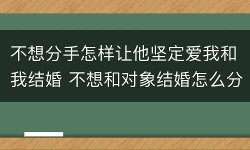 不想分手怎样让他坚定爱我和我结婚 不想和对象结婚怎么分手