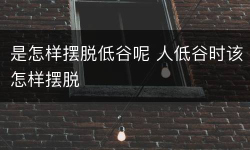 是怎样摆脱低谷呢 人低谷时该怎样摆脱