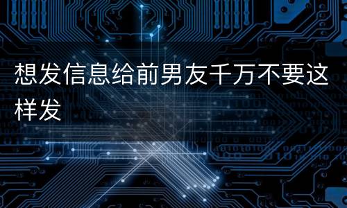 想发信息给前男友千万不要这样发