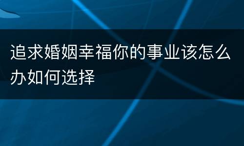 追求婚姻幸福你的事业该怎么办如何选择