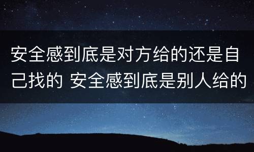安全感到底是对方给的还是自己找的 安全感到底是别人给的还是自己给的
