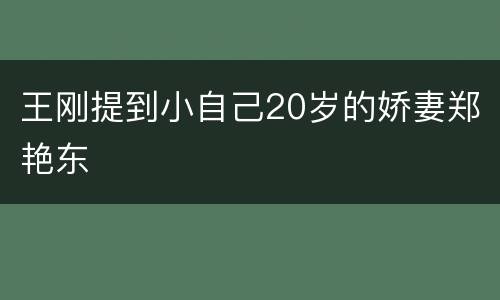王刚提到小自己20岁的娇妻郑艳东