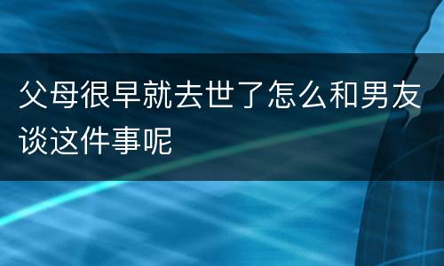 父母很早就去世了怎么和男友谈这件事呢