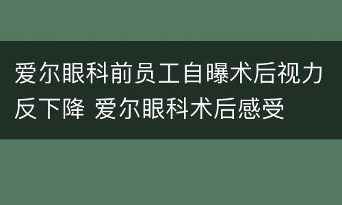 爱尔眼科前员工自曝术后视力反下降 爱尔眼科术后感受