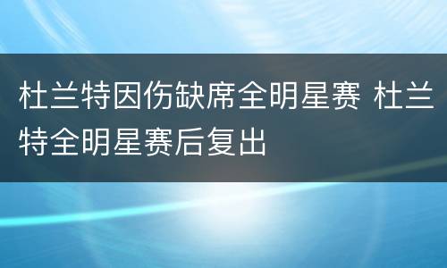 杜兰特因伤缺席全明星赛 杜兰特全明星赛后复出
