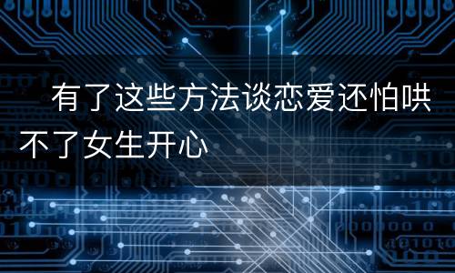 ​有了这些方法谈恋爱还怕哄不了女生开心