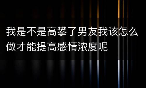 我是不是高攀了男友我该怎么做才能提高感情浓度呢
