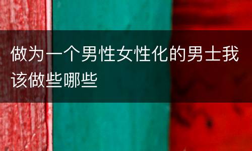做为一个男性女性化的男士我该做些哪些