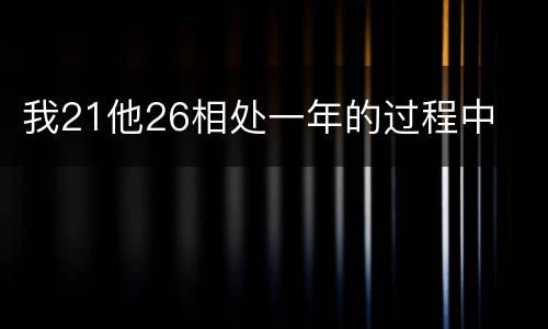 我21他26相处一年的过程中