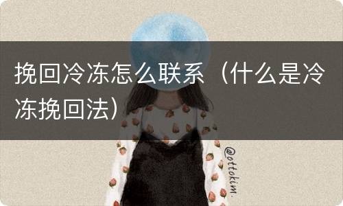 挽回冷冻怎么联系（什么是冷冻挽回法）