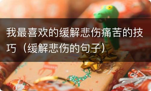 我最喜欢的缓解悲伤痛苦的技巧（缓解悲伤的句子）