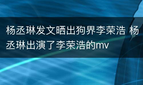 杨丞琳发文晒出狗界李荣浩 杨丞琳出演了李荣浩的mv