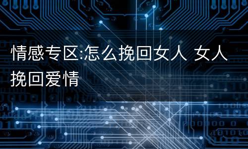 情感专区:怎么挽回女人 女人挽回爱情