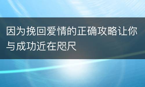 因为挽回爱情的正确攻略让你与成功近在咫尺