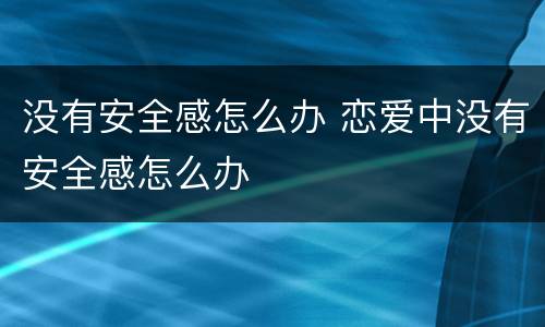 没有安全感怎么办 恋爱中没有安全感怎么办