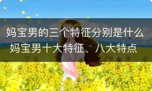 妈宝男的三个特征分别是什么 妈宝男十大特征、八大特点