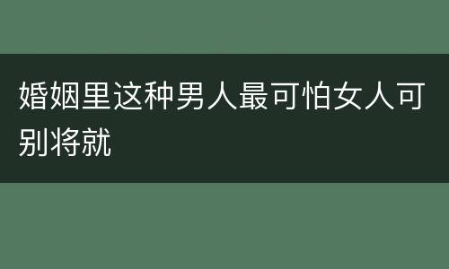 婚姻里这种男人最可怕女人可别将就