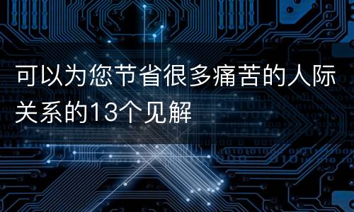 可以为您节省很多痛苦的人际关系的13个见解