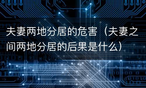 夫妻两地分居的危害（夫妻之间两地分居的后果是什么）
