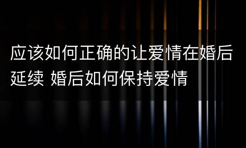 应该如何正确的让爱情在婚后延续 婚后如何保持爱情