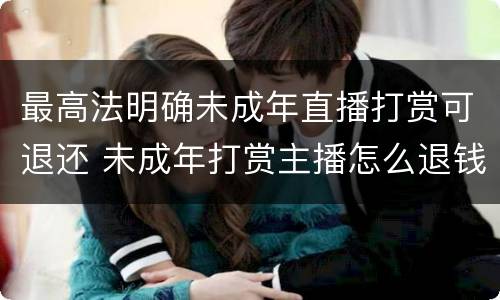 最高法明确未成年直播打赏可退还 未成年打赏主播怎么退钱