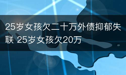 25岁女孩欠二十万外债抑郁失联 25岁女孩欠20万