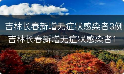 吉林长春新增无症状感染者3例 吉林长春新增无症状感染者1例