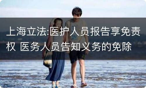 上海立法:医护人员报告享免责权 医务人员告知义务的免除