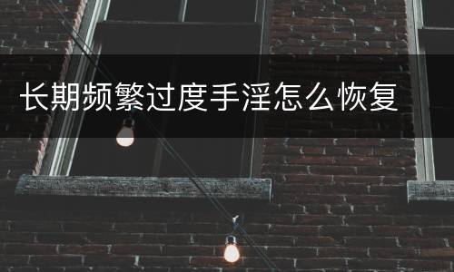 长期频繁过度手淫怎么恢复