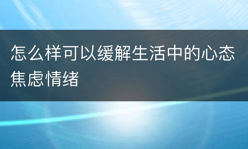 怎么样可以缓解生活中的心态焦虑情绪