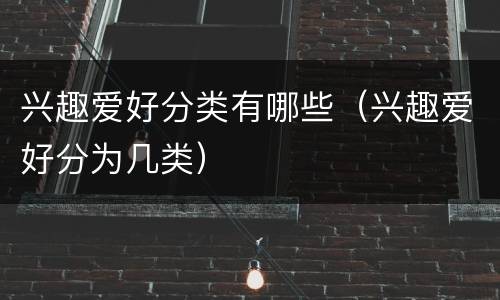 兴趣爱好分类有哪些（兴趣爱好分为几类）