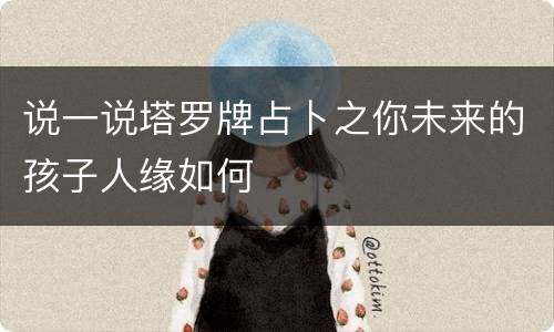 说一说塔罗牌占卜之你未来的孩子人缘如何