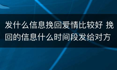 发什么信息挽回爱情比较好 挽回的信息什么时间段发给对方最好