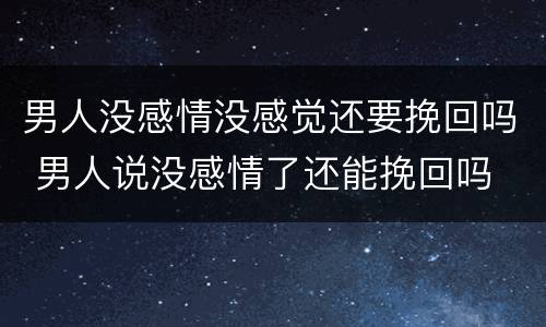 男人没感情没感觉还要挽回吗 男人说没感情了还能挽回吗