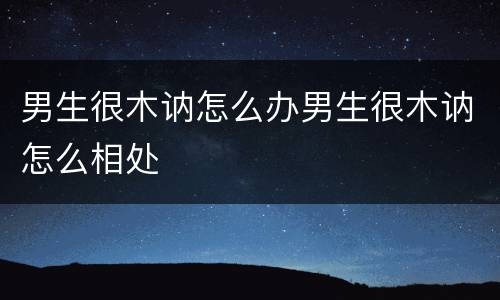 男生很木讷怎么办男生很木讷怎么相处