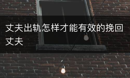 丈夫出轨怎样才能有效的挽回丈夫