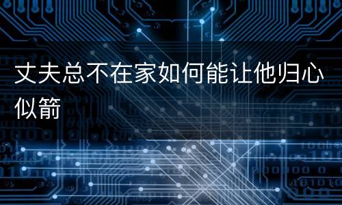 丈夫总不在家如何能让他归心似箭
