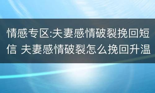 情感专区:夫妻感情破裂挽回短信 夫妻感情破裂怎么挽回升温有啥偏方