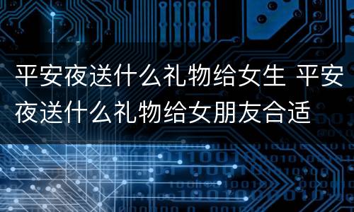 平安夜送什么礼物给女生 平安夜送什么礼物给女朋友合适