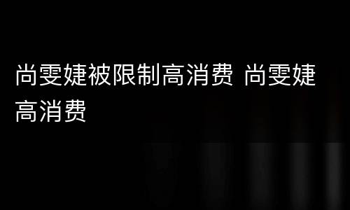 尚雯婕被限制高消费 尚雯婕 高消费