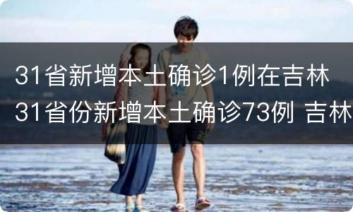 31省新增本土确诊1例在吉林 31省份新增本土确诊73例 吉林63例