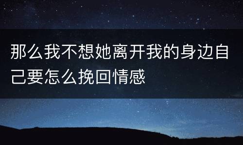 那么我不想她离开我的身边自己要怎么挽回情感