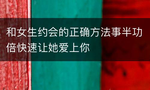 和女生约会的正确方法事半功倍快速让她爱上你