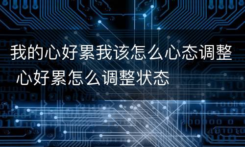 我的心好累我该怎么心态调整 心好累怎么调整状态