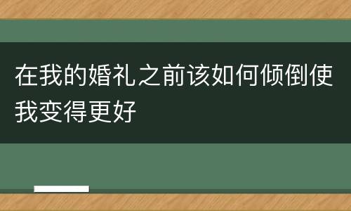 在我的婚礼之前该如何倾倒使我变得更好