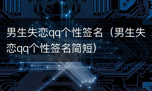 男生失恋qq个性签名（男生失恋qq个性签名简短）
