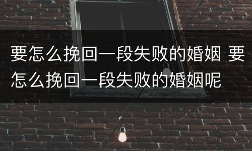 要怎么挽回一段失败的婚姻 要怎么挽回一段失败的婚姻呢